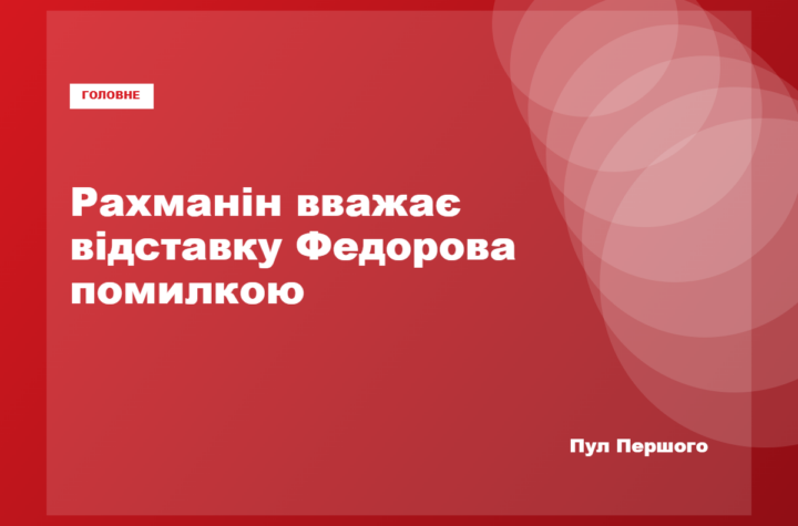 Сергій Рахманін заявив, що відставка Михайла Федорова була помилкою